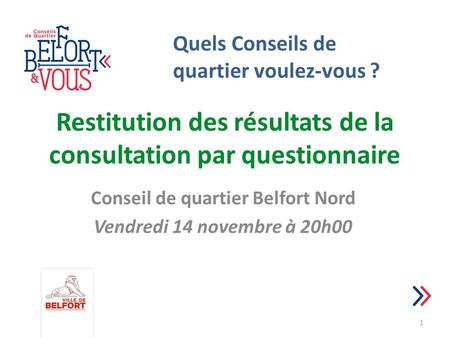 Restitution des résultats de la consultation par questionnaire Conseil de quartier Belfort Nord Vendredi 14 novembre à 20h00 1 Quels Conseils de quartier.