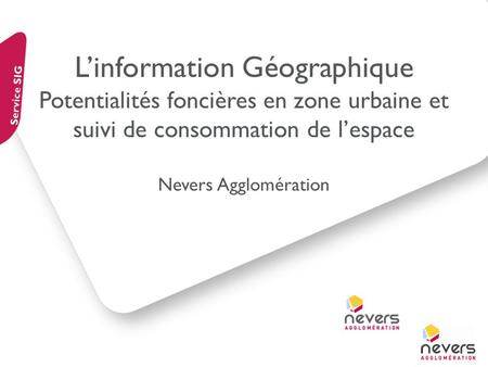 L’information Géographique Potentialités foncières en zone urbaine et suivi de consommation de l’espace Nevers Agglomération Service SIG.