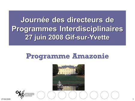 27/06/20081 Programme Amazonie Journée des directeurs de Programmes Interdisciplinaires 27 juin 2008 Gif-sur-Yvette.
