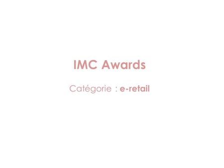 Catégorie : e-retail IMC Awards. Stratégie : étapes, ressources humaines et financières Le service de la commande en ligne est proposé sur internet et.