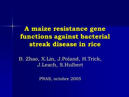 A maize resistance gene functions against bacterial streak disease in rice B. Zhao, X.Lin, J.Poland, H.Trick, J.Leach, S.Hulbert PNAS, octobre 2005.