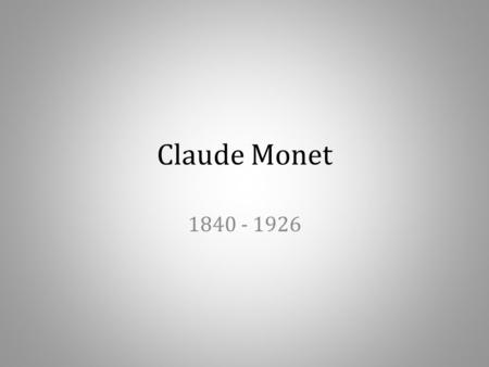 Claude Monet 1840 - 1926.