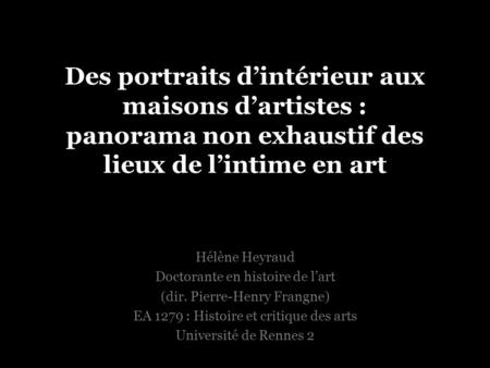 Des portraits d’intérieur aux maisons d’artistes : panorama non exhaustif des lieux de l’intime en art Hélène Heyraud Doctorante en histoire de l’art (dir.