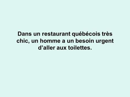 Dans un restaurant québécois très chic, un homme a un besoin urgent d’aller aux toilettes.