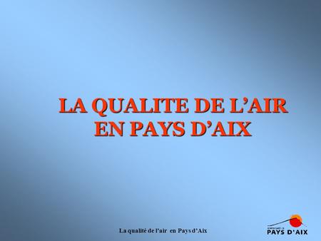 La qualité de l’air en Pays d’Aix LA QUALITE DE L’AIR EN PAYS D’AIX.
