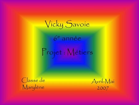 Vicky Savoie 6 e année Projet : Métiers Classe de Marylène Avril-Mai 2007.