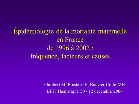 Épidémiologie de la mortalité maternelle en France de 1996 à 2002 : fréquence, facteurs et causes Philibert M, Boisbras F, Bouvier-Colle MH BEH Thématique.