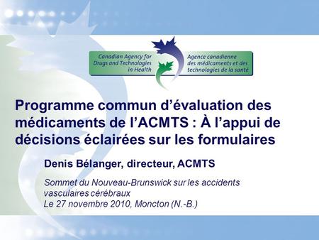 Programme commun d’évaluation des médicaments de l’ACMTS : À l’appui de décisions éclairées sur les formulaires Denis Bélanger, directeur, ACMTS Sommet.