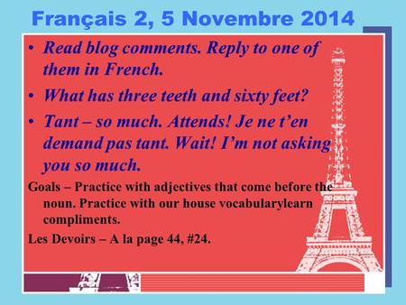 Français 2, 5 Novembre 2014 Read blog comments. Reply to one of them in French. What has three teeth and sixty feet? Tant – so much. Attends! Je ne t’en.