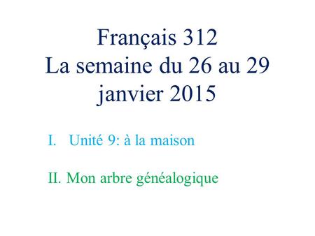 Français 312 La semaine du 26 au 29 janvier 2015 I. Unité 9: à la maison II. Mon arbre généalogique.