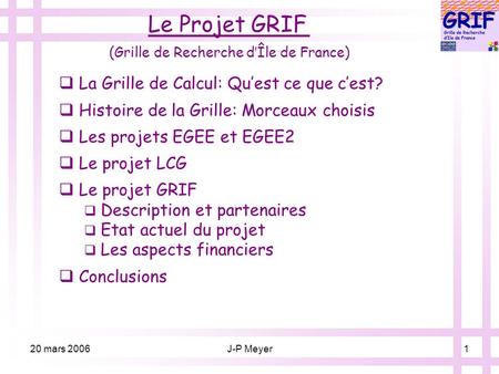 20 mars 2006J-P Meyer1 Le Projet GRIF (Grille de Recherche d’Île de France)  La Grille de Calcul: Qu’est ce que c’est?  Histoire de la Grille: Morceaux.