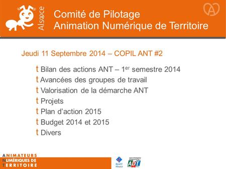 Comité de Pilotage Animation Numérique de Territoire Jeudi 11 Septembre 2014 – COPIL ANT #2  Bilan des actions ANT – 1 er semestre 2014  Avancées des.