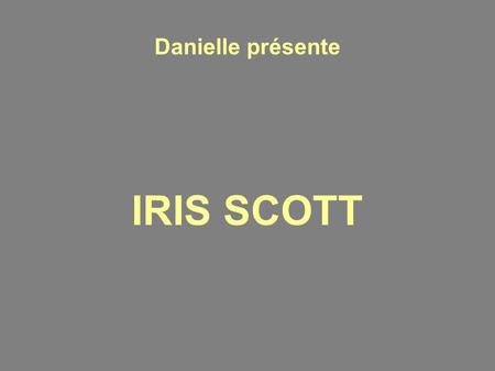 Danielle présente IRIS SCOTT.
