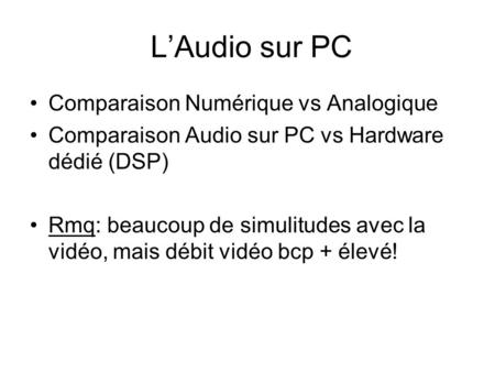 L’Audio sur PC Comparaison Numérique vs Analogique Comparaison Audio sur PC vs Hardware dédié (DSP) Rmq: beaucoup de simulitudes avec la vidéo, mais débit.