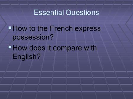 Essential Questions  How to the French express possession?  How does it compare with English?