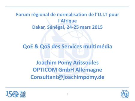 Forum régional de normalisation de l’U.I.T pour l'Afrique Dakar, Sénégal, 24-25 mars 2015 QoE & QoS des Services multimédia Joachim Pomy Arissoules OPTICOM.