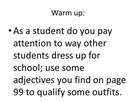 Warm up: As a student do you pay attention to way other students dress up for school; use some adjectives you find on page 99 to qualify some outfits.