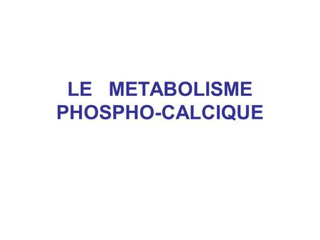 LE METABOLISME PHOSPHO-CALCIQUE