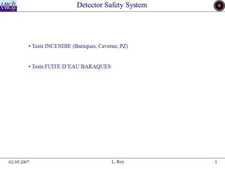 1 02.05.2007 L. Roy Detector Safety System Tests INCENDIE (Baraques, Caverne, PZ) Tests FUITE D’EAU BARAQUES.
