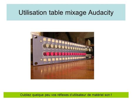 Utilisation table mixage Audacity Oubliez quelque peu vos réflexes d’utilisateur de matériel son !