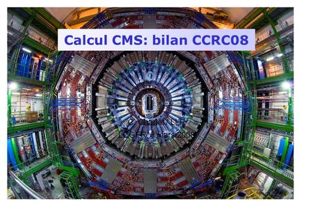Calcul CMS: bilan CCRC08 C. Charlot / LLR LCGFR, 3 mars 2008.