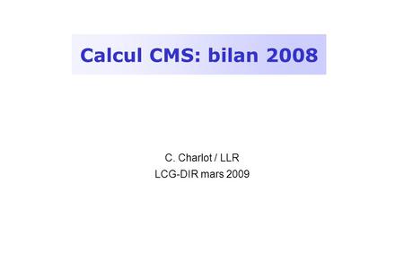 Calcul CMS: bilan 2008 C. Charlot / LLR LCG-DIR mars 2009.