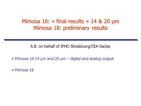 Mimosa 16: « final results » 14 & 20 µm Mimosa 18: preliminary results A.B. on behalf of IPHC-Strasbourg/CEA-Saclay Mimosa-16 14 µm and 20 µm – digital.
