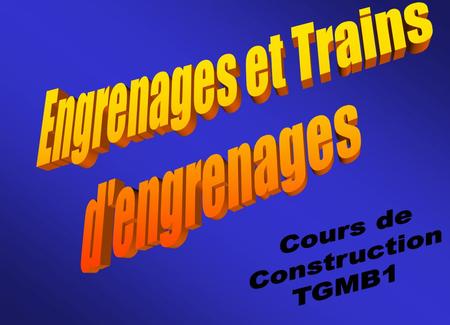 Engrenages et Trains d'engrenages Cours de Construction TGMB1.