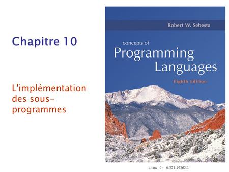 ISBN 0- 0-321-49362-1 Chapitre 10 L'implémentation des sous- programmes.