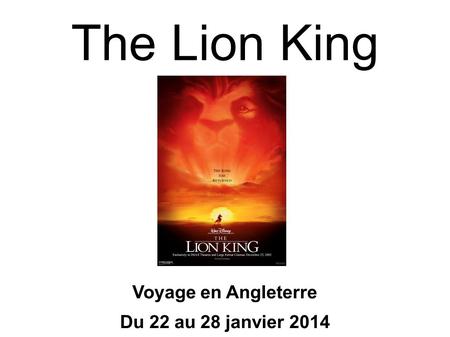 The Lion King Voyage en Angleterre Du 22 au 28 janvier 2014.