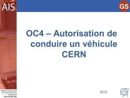 CERN GS Department CH-1211 Genève 23 Switzerland cern.ch/gs-dep Internet Services GS OC4 – Autorisation de conduire un véhicule CERN 2012.