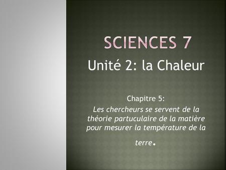 Unité 2: la Chaleur Chapitre 5: Les chercheurs se servent de la théorie partuculaire de la matière pour mesurer la température de la terre.