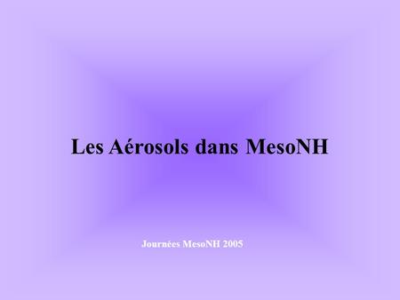 Les Aérosols dans MesoNH Journées MesoNH 2005. Position du problème.
