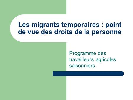 Les migrants temporaires : point de vue des droits de la personne Programme des travailleurs agricoles saisonniers.