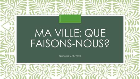 MA VILLE: QUE FAISONS-NOUS? Français 7/8, 9/10. Objectif: Le 31 mars/le premier avril: Les étudiants emploieront du nouveau vocabulaire pour les endroits.