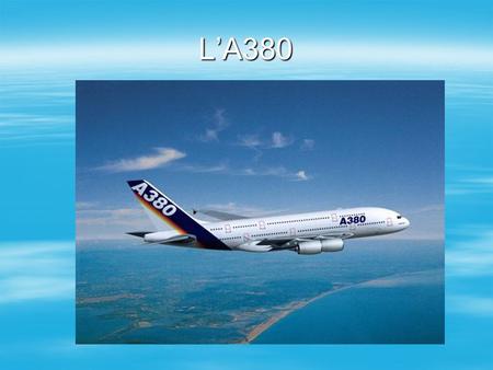 L’A380. CARTE D’ IDENTITE  EQUIPAGE : 2 pilotes  PREMIER VOL : 27 avril 2005  CONSTRUCTEUR : Airbus de l’Union Européenne  LONGUEUR : 73 m  HAUTEUR.