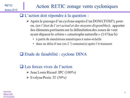 RETIC Action ZVC réunion Méso-NH 07/03/2005 1 Action RETIC zonage vents cycloniques  L’action doit répondre à la question :  Après le passage d’un cyclone.