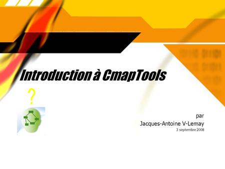 Introduction à CmapTools par Jacques-Antoine V-Lemay 3 septembre 2008 par Jacques-Antoine V-Lemay 3 septembre 2008.