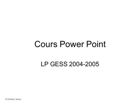 © Christine Garcia Cours Power Point LP GESS 2004-2005.