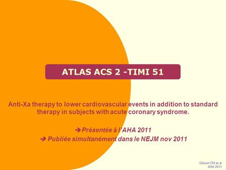 ATLAS ACS 2 -TIMI 51 Anti-Xa therapy to lower cardiovascular events in addition to standard therapy in subjects with acute coronary syndrome.  Présentée.