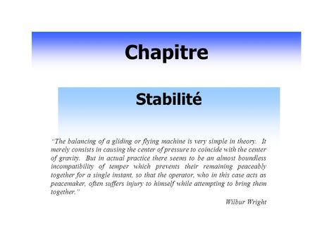 Chapitre Stabilité “The balancing of a gliding or flying machine is very simple in theory. It merely consists in causing the center of pressure to coincide.