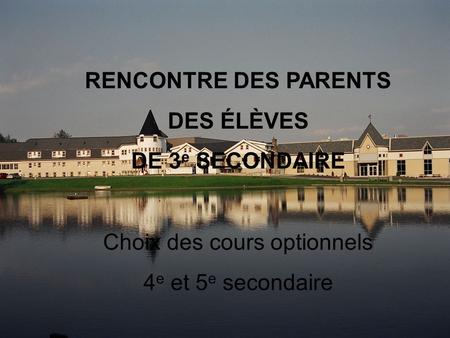 RENCONTRE DES PARENTS DES ÉLÈVES DE 3 e SECONDAIRE Choix des cours optionnels 4 e et 5 e secondaire.