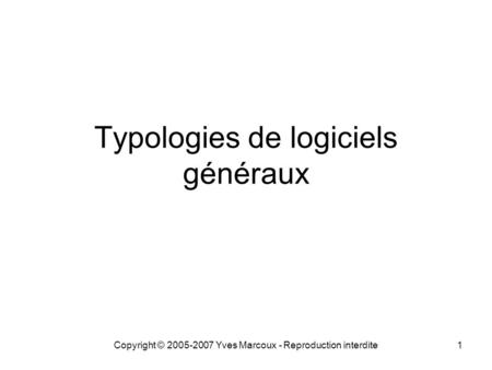 Copyright © 2005-2007 Yves Marcoux - Reproduction interdite1 Typologies de logiciels généraux.