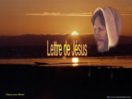 Lettre de Jésus Cliquez pour débuter http://www.chezserenite.com/