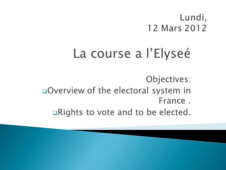 La course a l’Elyseé Objectives:  Overview of the electoral system in France.  Rights to vote and to be elected.