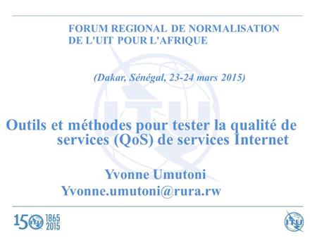 FORUM REGIONAL DE NORMALISATION DE L'UIT POUR L'AFRIQUE (Dakar, Sénégal, 23-24 mars 2015) Outils et méthodes pour tester la qualité de services (QoS) de.