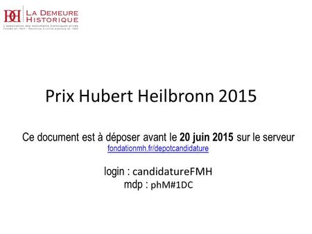 Prix Hubert Heilbronn 2015 Ce document est à déposer avant le 20 juin 2015 sur le serveur fondationmh.fr/depotcandidature   login : candidatureFMH mdp.
