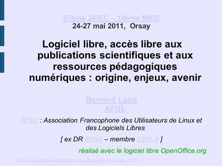 27ème JIREC – 14ème MIEC 27ème JIREC – 14ème MIEC 24-27 mai 2011, Orsay Logiciel libre, accès libre aux publications scientifiques et aux ressources pédagogiques.