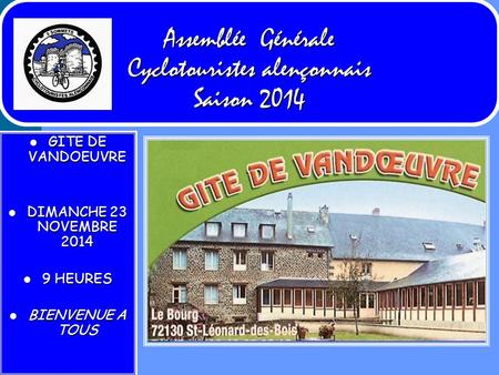Assemblée Générale Cyclotouristes alençonnais Saison 2014 GITE DE VANDOEUVRE GITE DE VANDOEUVRE DIMANCHE 23 NOVEMBRE 2014 DIMANCHE 23 NOVEMBRE 2014 9 HEURES.