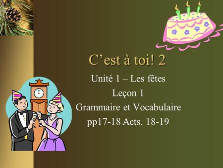 C’est à toi! 2 Unité 1 – Les fêtes Leçon 1 Grammaire et Vocabulaire pp17-18 Acts. 18-19.